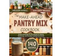 The Make-Ahead Pantry Mix Cookbook: Simple Homemade Dry Mix Recipes for Baking, Seasonings, and Everyday Cooking Convenience