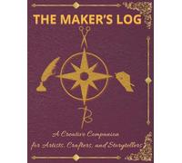 THE MAKER’S LOG A Creative Companion for Artists, Crafters, and Storytellers: 160 pages, 8.5 x 11 in., Guided Prompt Workbook