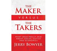 The Maker Versus the Takers: What Jesus Really Said About Social Justice and Economics