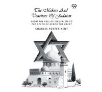 The Makers And Teachers Of Judaism: From The Fall Of Jerusalem To The Death Of Herod The Great