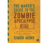 The Maker's Guide to the Zombie Apocalypse: Defend Your Base with Simple Circuits, Arduino, and Raspberry Pi