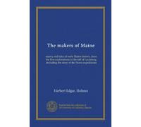 The makers of Maine: essays and tales of early Maine history, from the first explorations to the fall of Louisberg, including the story of the Norse expeditions