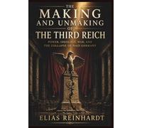THE MAKING AND UNMAKING OF THE THIRD REICH: Power, Ideology, War, and the Collapse of Nazi GermanyElias Reinhardt