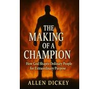 The Making of a Champion: How God Shapes Ordinary People for an Extraordinary Purpose