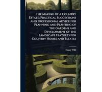 The Making of a Country Estate; Practical Suggestions and Professional Advice for Planning and Planting of the Gardens and Development of the Landscape Features for Country Homes and Estates