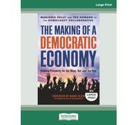 The Making of a Democratic Economy: Building Prosperity For the Many, Not Just the Few [Large Print]