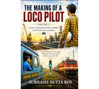 The Making of a Loco Pilot: Volume I: From a Construction Site in Haldia to the Cab of a Locomotive