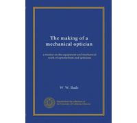 The making of a mechanical optician: a treatise on the equipment and mechanical work of optometrists and opticians