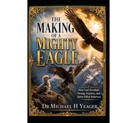 THE MAKING OF A MIGHTY EAGLE: How God Develops Strong, Fearless, and Spirit-Filled Believers