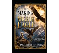 THE MAKING OF A MIGHTY EAGLE: How God Develops Strong, Fearless, and Spirit-Filled Believers
