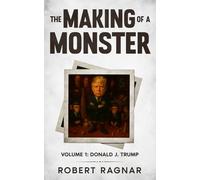 The Making of a Monster - Volume 1: A Satirical Perspective on the Rise of a Narcissistic President