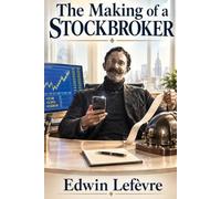 The Making of a Stockbroker: Stockbroker Secrets and Wall Street Wisdom: The Classic Guide to the Mindset, Skills, and Principles Behind Successful Investing