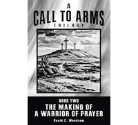 The Making of a Warrior of Prayer - A Call to Arms Trilogy