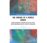 The Making of a World Order: Global Historical Perspectives on the Paris Peace Conference and the Treaty of Versailles (Routledge Studies in Modern History)