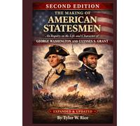 The Making of American Statesmen: An Inquiry on the Life and Character of George Washington and Ulysses S. Grant (Second Edition)