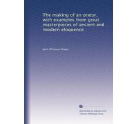 The making of an orator, with examples from great masterpieces of ancient and modern eloquence