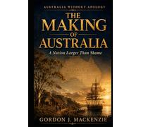 The Making of Australia: A Nation Larger Than Shame (Australia Without Apology)