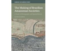 The Making of Brazilian Amazonian Societies: A Study in Ethnographic and Spatial History (Cambridge Latin American Studies, Series Number 143)