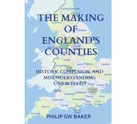 The Making of England's Counties: History, Confusion, and Misunderstanding Unravelled
