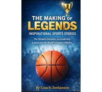 THE MAKING OF LEGENDS INSPIRATIONAL SPORTS STORIES: The Mindset, Discipline, and Leadership Lessons from the World’s Greatest Athletes