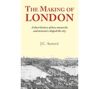 THE MAKING OF LONDON: A short history of how monarchs and ministers shaped the city