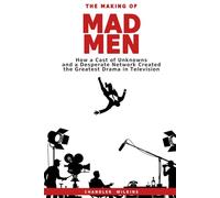 The Making of Mad Men: How a Cast of Unknowns and a Desperate Network Created the Greatest Drama in Television