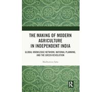 The Making of Modern Agriculture in Independent India: Global Knowledge Network, National Planning, and the Green Revolution