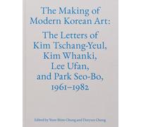 The Making of Modern Korean Art /anglais: The Letters of Kim Tschang-Yeul, Kim Whanki, Lee Ufan, and Park Seo-Bo, 1961-1982