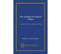 The making of modern Wales: studies in the Tudor settlement of Wales