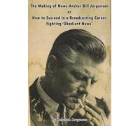 The Making of News Anchor Bill Jorgensen or How to Succeed in a Broadcasting Career Fighting ‘Obedient News’
