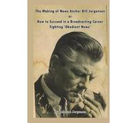 The Making of News Anchor Bill Jorgensen or How to Succeed in a Broadcasting Career Fighting ‘Obedient News’