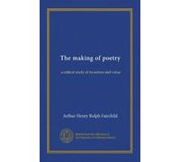 The making of poetry: a critical study of its nature and value