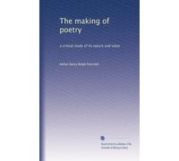 The making of poetry: a critical study of its nature and value