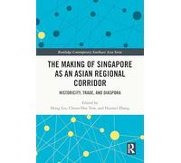 The Making of Singapore as an Asian Regional Corridor: Historicity, Trade, and Diaspora (Routledge Contemporary Southeast Asia Series)