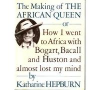 The Making of the "African Queen": Or, How I Went to Africa with Bogart, Bacall and Huston and Almost Lost My Mind