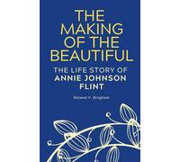 The Making of The Beautiful - The Life Story of Annie Johnson Flint (Annie Johnson Flint Collection)