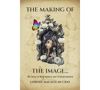 THE MAKING OF THE IMAGE...: My Story of Redemption and Transformation