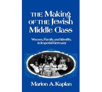 The Making of the Jewish Middle Class: Women and German-Jewish Identity in Imperial Germany (Studies in Jewish History)