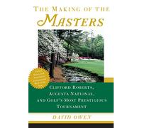 The Making of the Masters: Clifford Roberts, Augusta National, and Golf's Most Prestigious Tournament