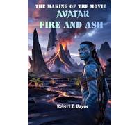 THE MAKING OF THE MOVIE AVATAR: FIRE AND ASH: A Detailed Exploration of the Story, Characters, Themes, and Cultural Impact of the film