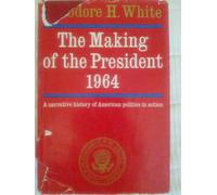 the making of the president 1964: a narrative history of american politics in action