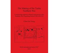The Making of the Tuoba Northern Wei: Constructing material cultural expressions in the Northern Wei Pingcheng Period (398-494 CE): 2567 (British Archaeological Reports International Series)