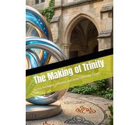 The Making of Trinity: Tracing the Origins, Evolution, and Living Faith of the Triune God