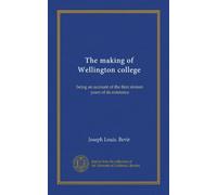 The making of Wellington college: being an account of the first sixteen years of its existence