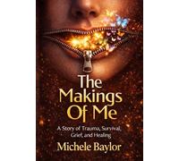 The Makings Of Me: A Story of Trauma, Survival, Grief, and Healing