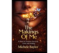 The Makings Of Me: A Story of Trauma, Survival, Grief, and Healing
