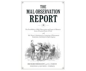 The Mal-Observation Report: The Possibilities of Mal-Observation and Lapse of Memory from a Practical Point of View and Mr. Davey's Imitations by ... Sometimes Attributed to Spirit Agency