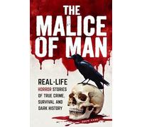 The Malice of Man: Real-Life Horror Stories of True Crime, Survival, and Dark History