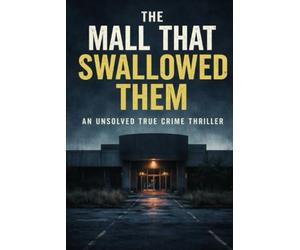 The Mall That Swallowed Them: An Unsolved True Crime Thriller