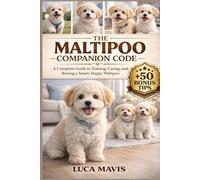 THE MALTIPOO COMPANION CODE: A Complete Guide to Training, Caring, and Raising a Smart, Happy Maltipoo